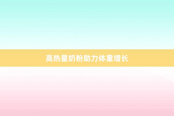 高热量奶粉助力体重增长