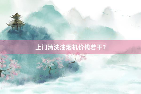 上门清洗油烟机价钱若干？