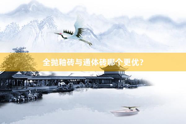全抛釉砖与通体砖哪个更优？