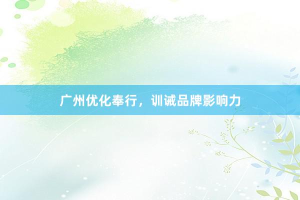 广州优化奉行，训诫品牌影响力
