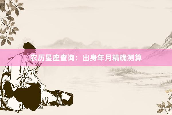 农历星座查询：出身年月精确测算