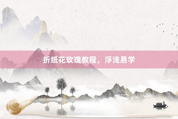 折纸花玫瑰教程，浮浅易学