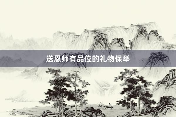 送恩师有品位的礼物保举